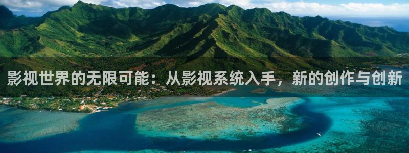 神马影院午夜网站：影视世界的无限可能：从影视系统入手，新的创作与创新