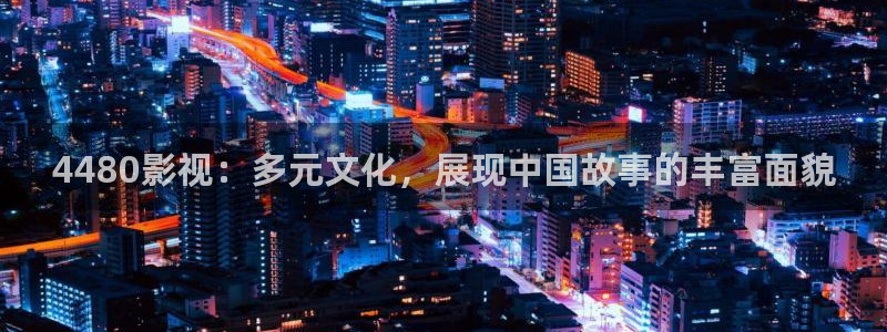 私人午夜影院：4480影视：多元文化，展现中国故事的丰富面貌